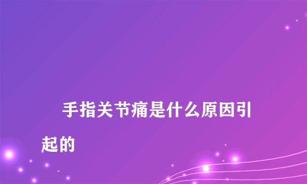 
    手指关节痛是什么原因引起的
  