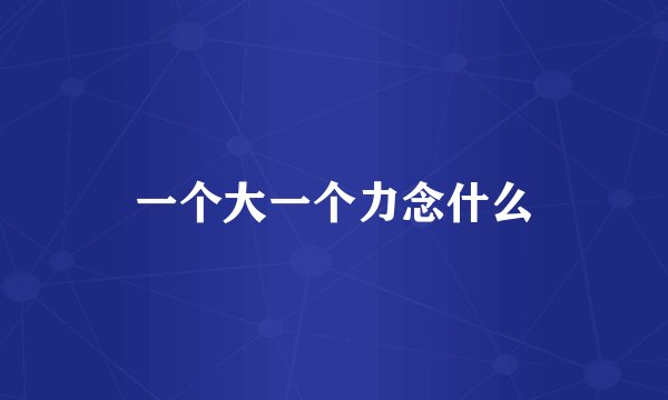 一个大一个力念什么
