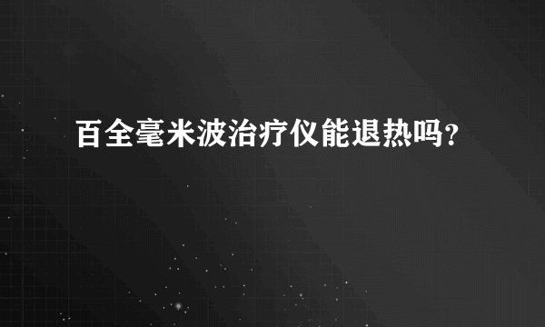 百全毫米波治疗仪能退热吗？