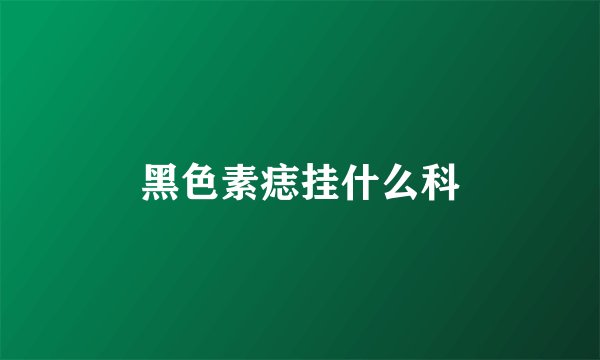 黑色素痣挂什么科