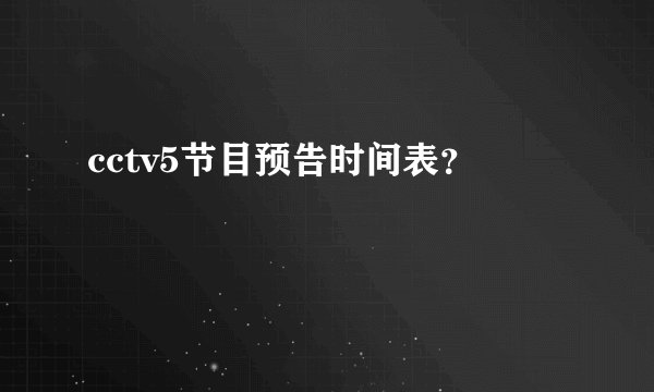 cctv5节目预告时间表？