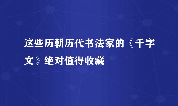 这些历朝历代书法家的《千字文》绝对值得收藏