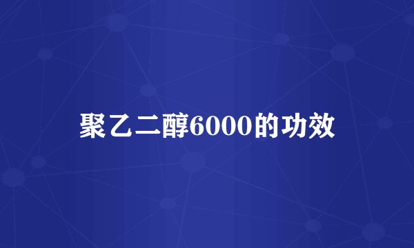 聚乙二醇6000的功效