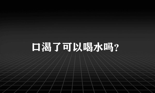 口渴了可以喝水吗？