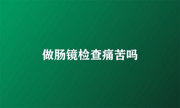 做肠镜检查痛苦吗