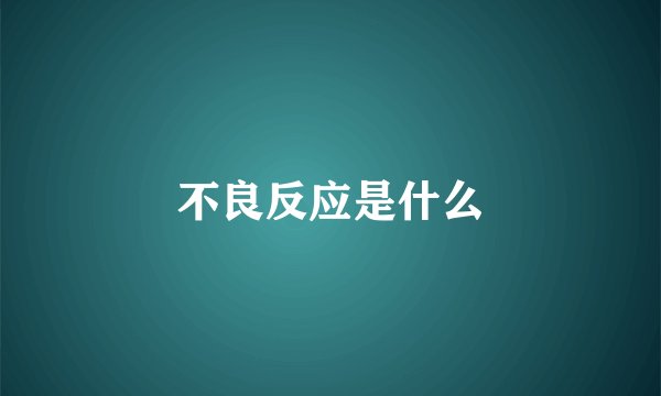不良反应是什么