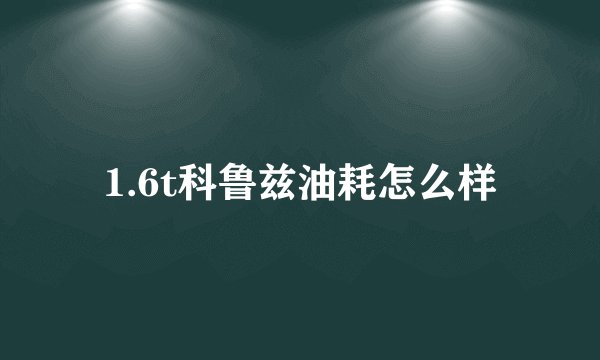 1.6t科鲁兹油耗怎么样