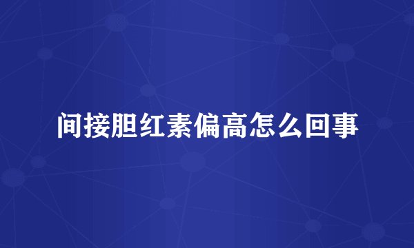 间接胆红素偏高怎么回事