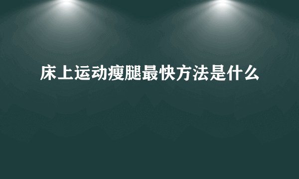 床上运动瘦腿最快方法是什么