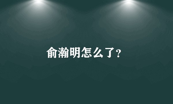 俞瀚明怎么了？