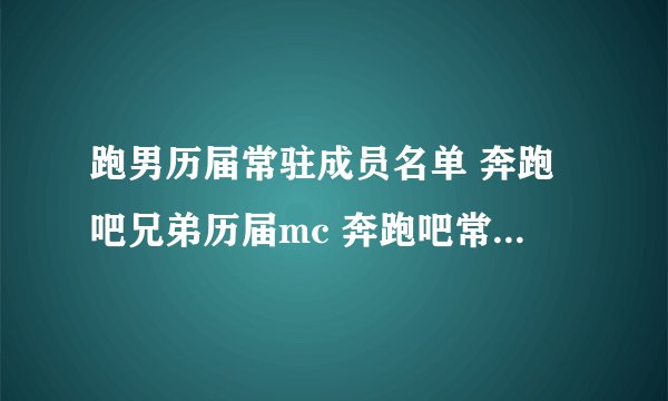 跑男历届常驻成员名单 奔跑吧兄弟历届mc 奔跑吧常驻嘉宾有哪些