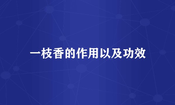 一枝香的作用以及功效