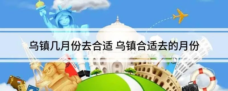 乌镇几月份去合适 乌镇合适去的月份