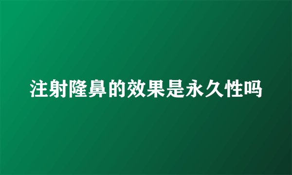 注射隆鼻的效果是永久性吗
