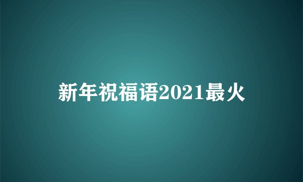 新年祝福语2021最火