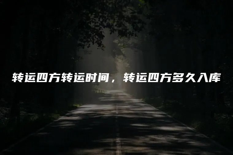转运四方转运时间，转运四方多久入库