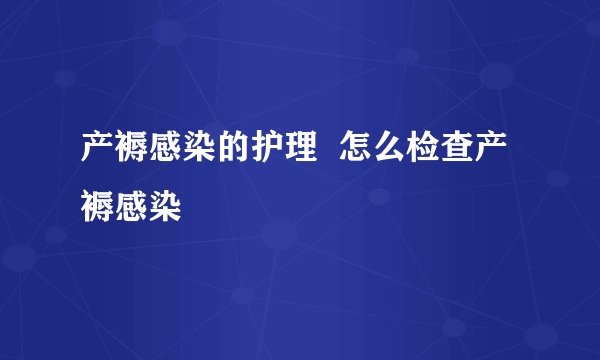 产褥感染的护理  怎么检查产褥感染
