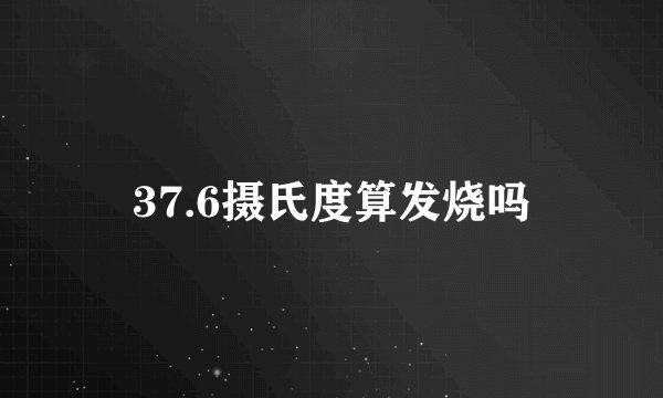 37.6摄氏度算发烧吗