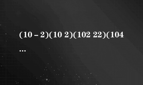 (10－2)(10 2)(102 22)(104 24)利用平方差公式计算？