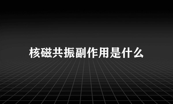 核磁共振副作用是什么