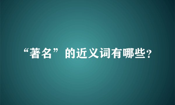 “著名”的近义词有哪些？
