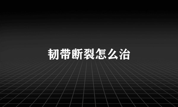 韧带断裂怎么治