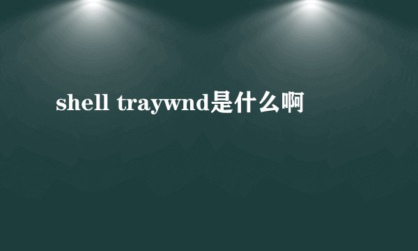 shell traywnd是什么啊