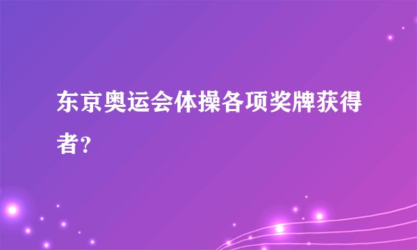 东京奥运会体操各项奖牌获得者？