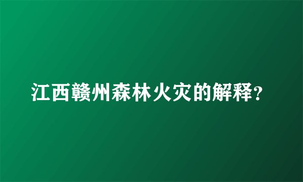 江西赣州森林火灾的解释？