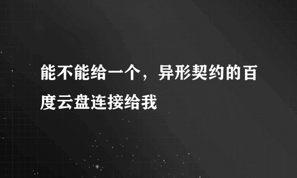 能不能给一个，异形契约的百度云盘连接给我