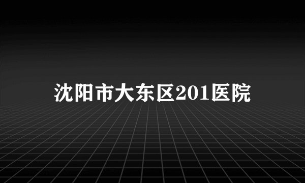 沈阳市大东区201医院