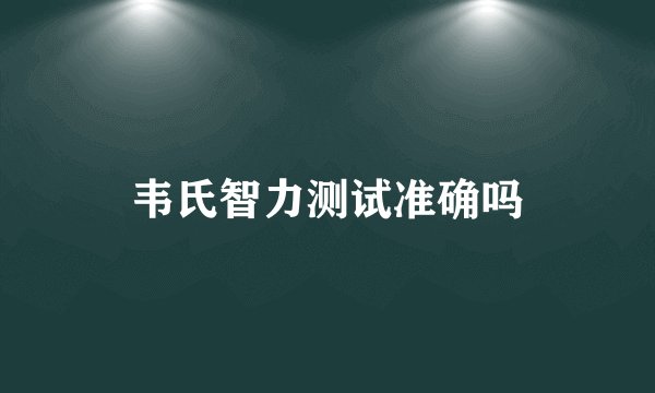 韦氏智力测试准确吗