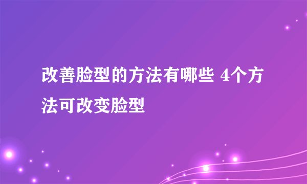 改善脸型的方法有哪些 4个方法可改变脸型