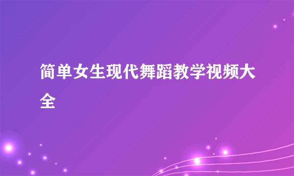 简单女生现代舞蹈教学视频大全