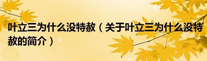 叶立三为什么没特赦（关于叶立三为什么没特赦的简介）
