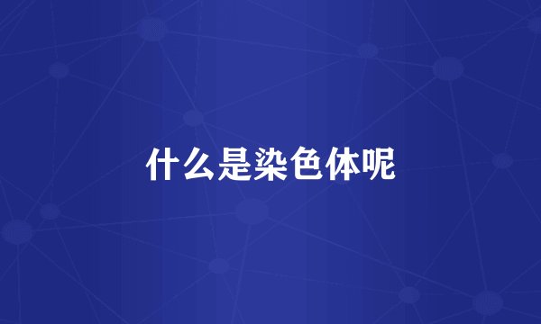 什么是染色体呢