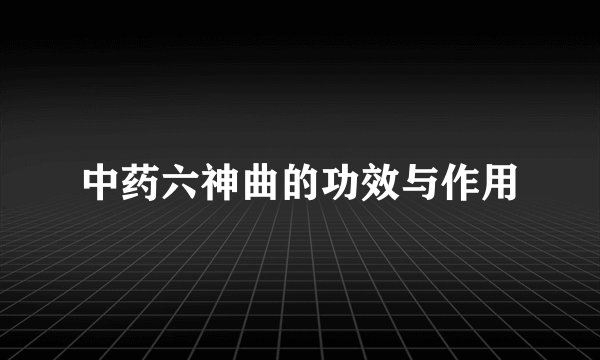 中药六神曲的功效与作用