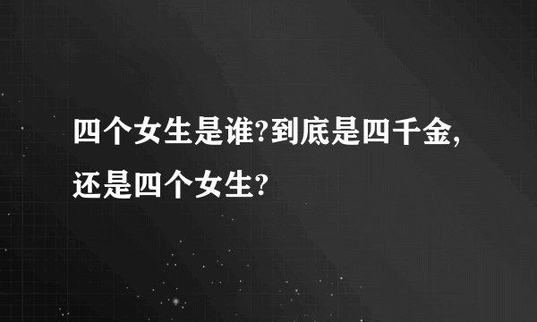 四个女生是谁?到底是四千金,还是四个女生?