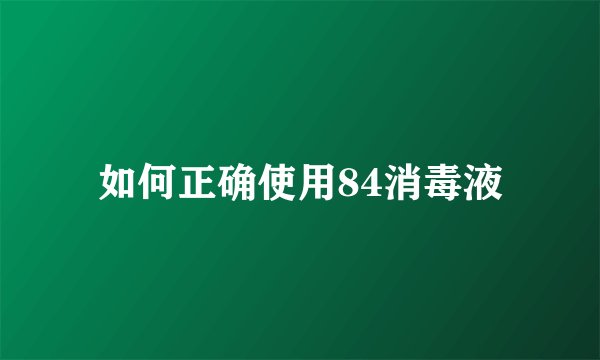 如何正确使用84消毒液