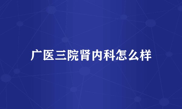 广医三院肾内科怎么样