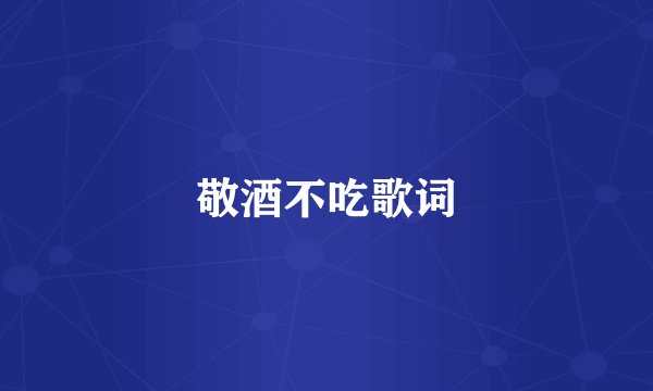 敬酒不吃歌词