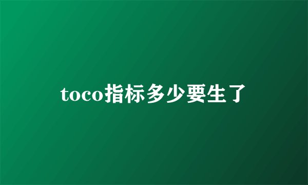 toco指标多少要生了