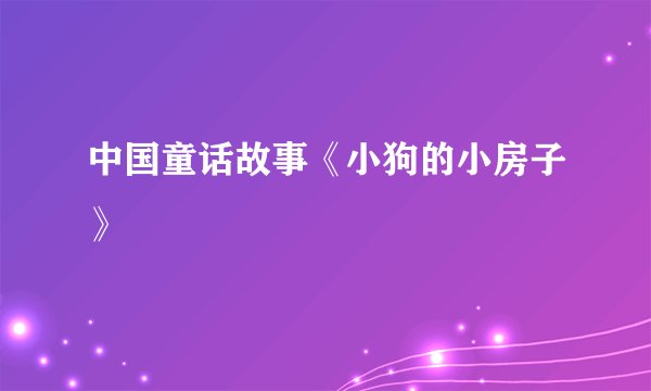 中国童话故事《小狗的小房子》