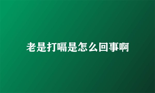 老是打嗝是怎么回事啊