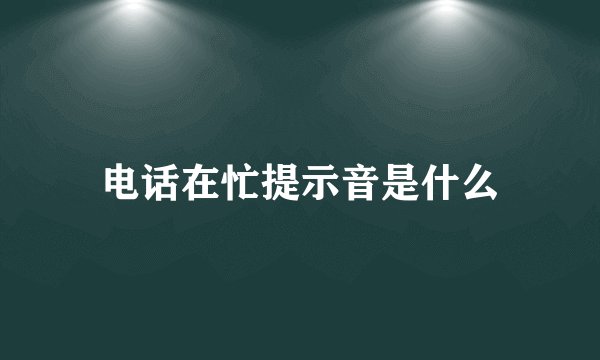 电话在忙提示音是什么