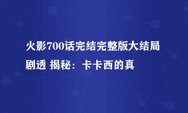 火影700话完结完整版大结局剧透 揭秘：卡卡西的真