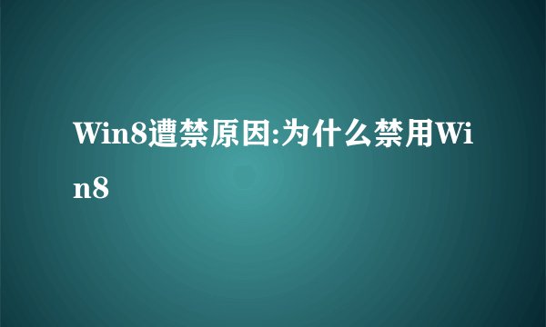 Win8遭禁原因:为什么禁用Win8