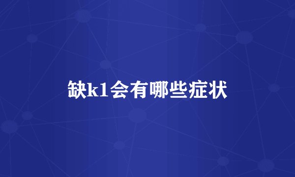 缺k1会有哪些症状