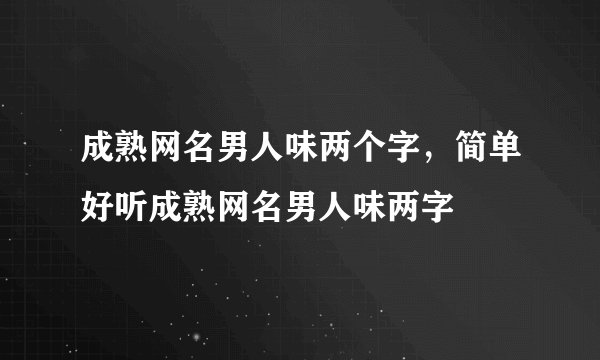 成熟网名男人味两个字,简单好听成熟网名男人味两字