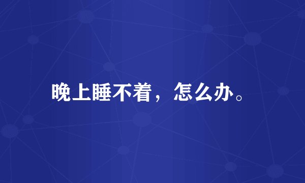 晚上睡不着，怎么办。